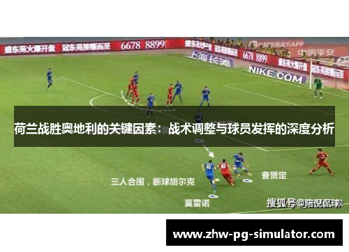 荷兰战胜奥地利的关键因素:战术调整与球员发挥的深度分析 荷兰战胜奥地利的关键因素:战术调整与球员发挥的深度分析