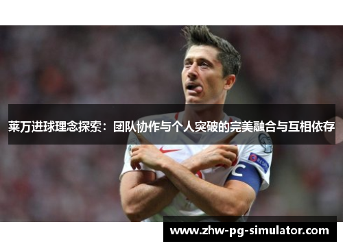 莱万进球理念探索：团队协作与个人突破的完美融合与互相依存