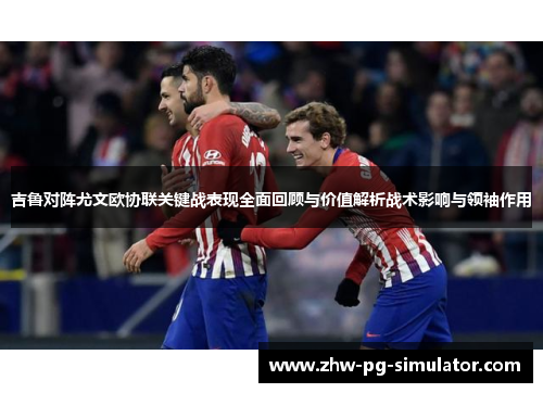 吉鲁对阵尤文欧协联关键战表现全面回顾与价值解析战术影响与领袖作用
