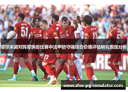 菲尔米诺对阵摩纳哥比赛中法甲防守端综合价值评估研究表现分析