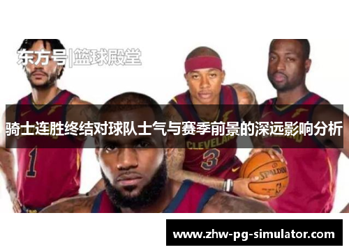 骑士连胜终结对球队士气与赛季前景的深远影响分析