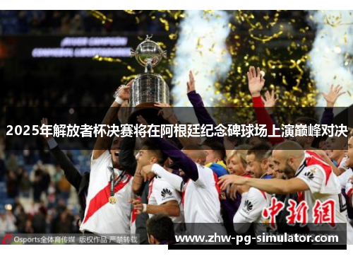 2025年解放者杯决赛将在阿根廷纪念碑球场上演巅峰对决