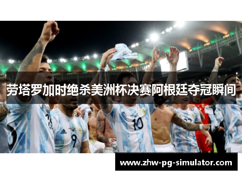 劳塔罗加时绝杀美洲杯决赛阿根廷夺冠瞬间 劳塔罗加时绝杀美洲杯决赛阿根廷夺冠瞬间