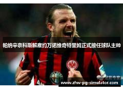 帕纳辛奈科斯解雇约万诺维奇特里姆正式接任球队主帅
