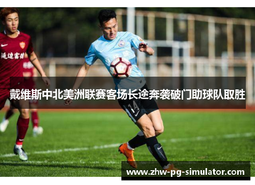 戴维斯中北美洲联赛客场长途奔袭破门助球队取胜 戴维斯中北美洲联赛客场长途奔袭破门助球队取胜