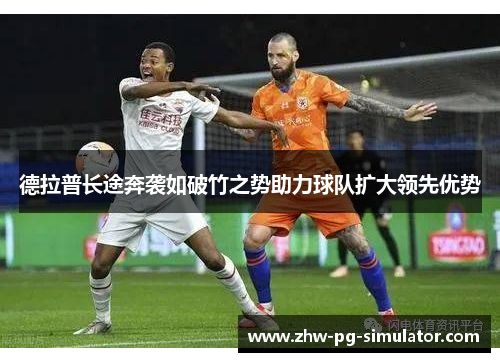 德拉普长途奔袭如破竹之势助力球队扩大领先优势