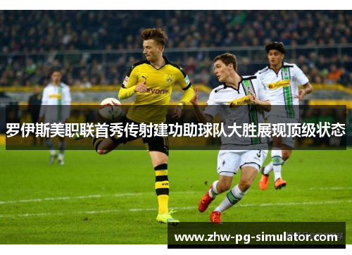 罗伊斯美职联首秀传射建功助球队大胜展现顶级状态 罗伊斯美职联首秀传射建功助球队大胜展现顶级状态