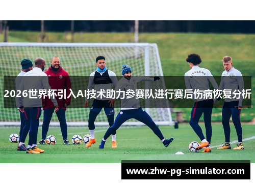 2026世界杯引入AI技术助力参赛队进行赛后伤病恢复分析