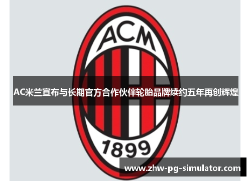 AC米兰宣布与长期官方合作伙伴轮胎品牌续约五年再创辉煌