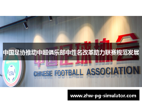 中国足协推动中超俱乐部中性名改革助力联赛规范发展