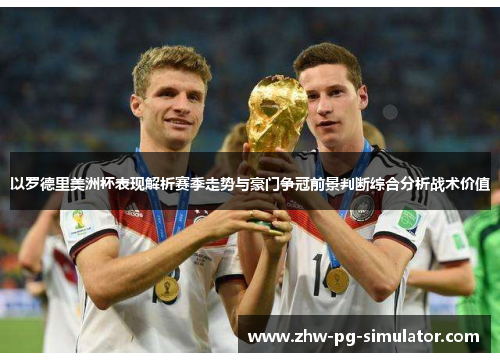 以罗德里美洲杯表现解析赛季走势与豪门争冠前景判断综合分析战术价值 以罗德里美洲杯表现解析赛季走势与豪门争冠前景判断综合分析战术价值