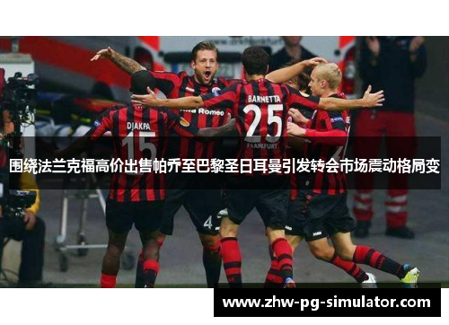 围绕法兰克福高价出售帕乔至巴黎圣日耳曼引发转会市场震动格局变 围绕法兰克福高价出售帕乔至巴黎圣日耳曼引发转会市场震动格局变