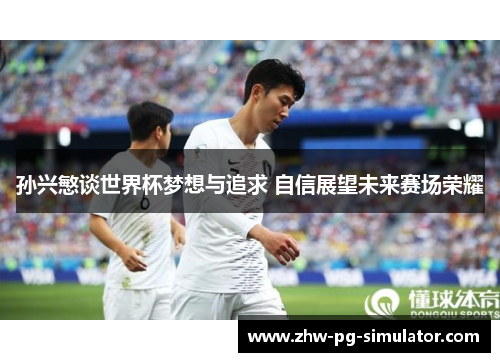 孙兴慜谈世界杯梦想与追求 自信展望未来赛场荣耀