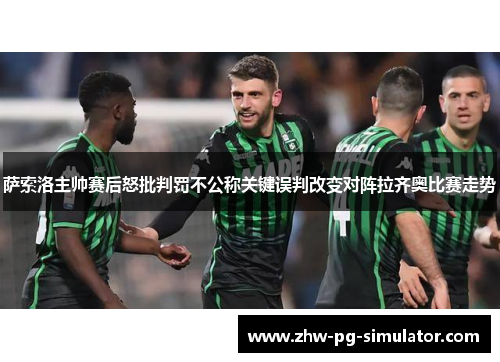 萨索洛主帅赛后怒批判罚不公称关键误判改变对阵拉齐奥比赛走势