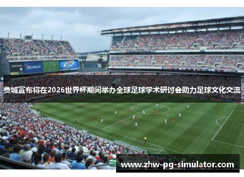 费城宣布将在2026世界杯期间举办全球足球学术研讨会助力足球文化交流