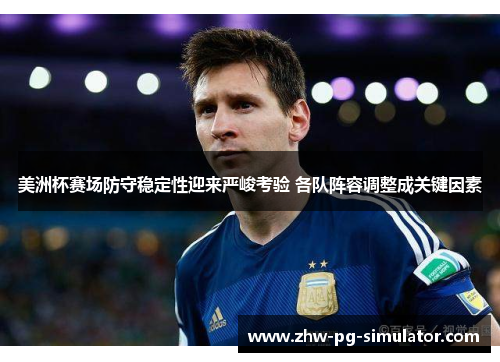 美洲杯赛场防守稳定性迎来严峻考验 各队阵容调整成关键因素 美洲杯赛场防守稳定性迎来严峻考验 各队阵容调整成关键因素