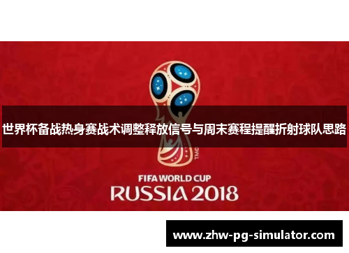 世界杯备战热身赛战术调整释放信号与周末赛程提醒折射球队思路 世界杯备战热身赛战术调整释放信号与周末赛程提醒折射球队思路