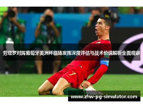 劳塔罗对阵葡萄牙美洲杯临场发挥深度评估与战术价值解析全面观察 劳塔罗对阵葡萄牙美洲杯临场发挥深度评估与战术价值解析全面观察