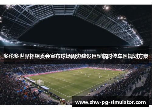 多伦多世界杯组委会宣布球场周边建设巨型临时停车区规划方案